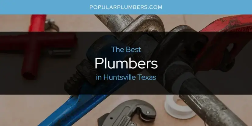 The Absolute Best Plumbers in Huntsville Texas  [Updated 2024]